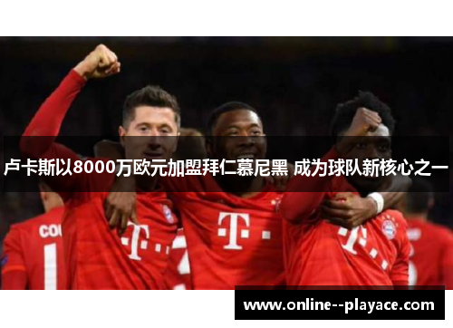 卢卡斯以8000万欧元加盟拜仁慕尼黑 成为球队新核心之一 卢卡斯以8000万欧元加盟拜仁慕尼黑 成为球队新核心之一