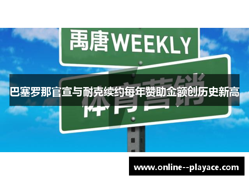 巴塞罗那官宣与耐克续约每年赞助金额创历史新高 巴塞罗那官宣与耐克续约每年赞助金额创历史新高