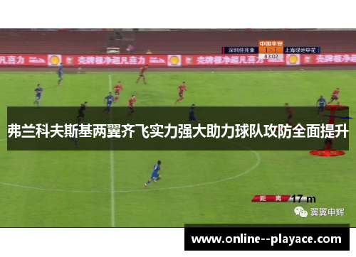 弗兰科夫斯基两翼齐飞实力强大助力球队攻防全面提升 弗兰科夫斯基两翼齐飞实力强大助力球队攻防全面提升
