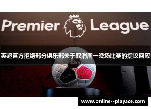 英超官方拒绝部分俱乐部关于取消周一晚场比赛的提议回应