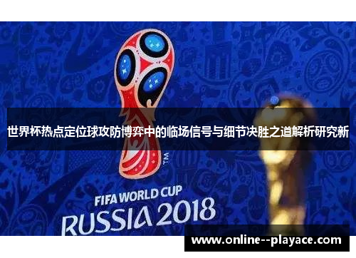 世界杯热点定位球攻防博弈中的临场信号与细节决胜之道解析研究新