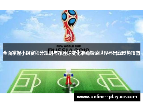 全面掌握小组赛积分规则与净胜球变化准确解读世界杯出线形势指南 全面掌握小组赛积分规则与净胜球变化准确解读世界杯出线形势指南